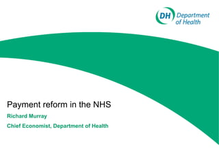 Payment reform in the NHS
Richard Murray
Chief Economist, Department of Health
 