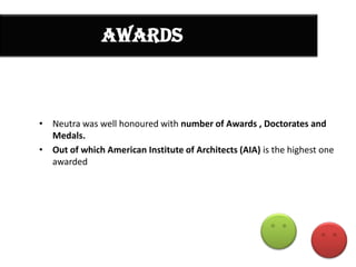 awards

• Neutra was well honoured with number of Awards , Doctorates and
Medals.
• Out of which American Institute of Architects (AIA) is the highest one
awarded

 