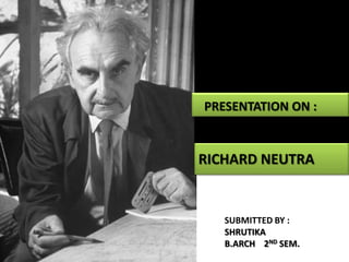 PRESENTATION ON :

RICHARD NEUTRA

SUBMITTED BY :
SHRUTIKA
B.ARCH 2ND SEM.

 