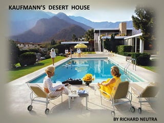 KAUFMANN’S DESERT HOUSE
BY RICHARD NEUTRA
 