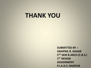 THANK YOU
SUBMITTED BY :-
SWAPNIL R. KAHAR
5TH SEM B.ARCH (C.B.S.)
1ST DESIGN
ASSIGNMENT
P.I.A.D.S. NAGPUR
 