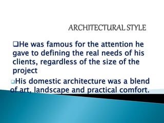 His domestic architecture was a blend
of art, landscape and practical comfort.
He was famous for the attention he
gave to defining the real needs of his
clients, regardless of the size of the
project
 