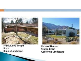 Frank Lloyd Wright
Brick
Illinois Landscape
Richard Neutra
Stucco finish
California Landscape
 