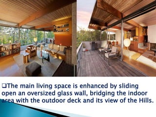 The main living space is enhanced by sliding
open an oversized glass wall, bridging the indoor
area with the outdoor deck and its view of the Hills.
 