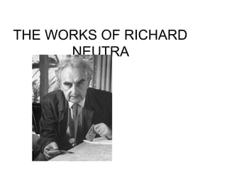 THE WORKS OF RICHARD
NEUTRA
 