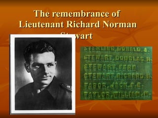 The remembrance of  Lieutenant Richard Norman Stewart   