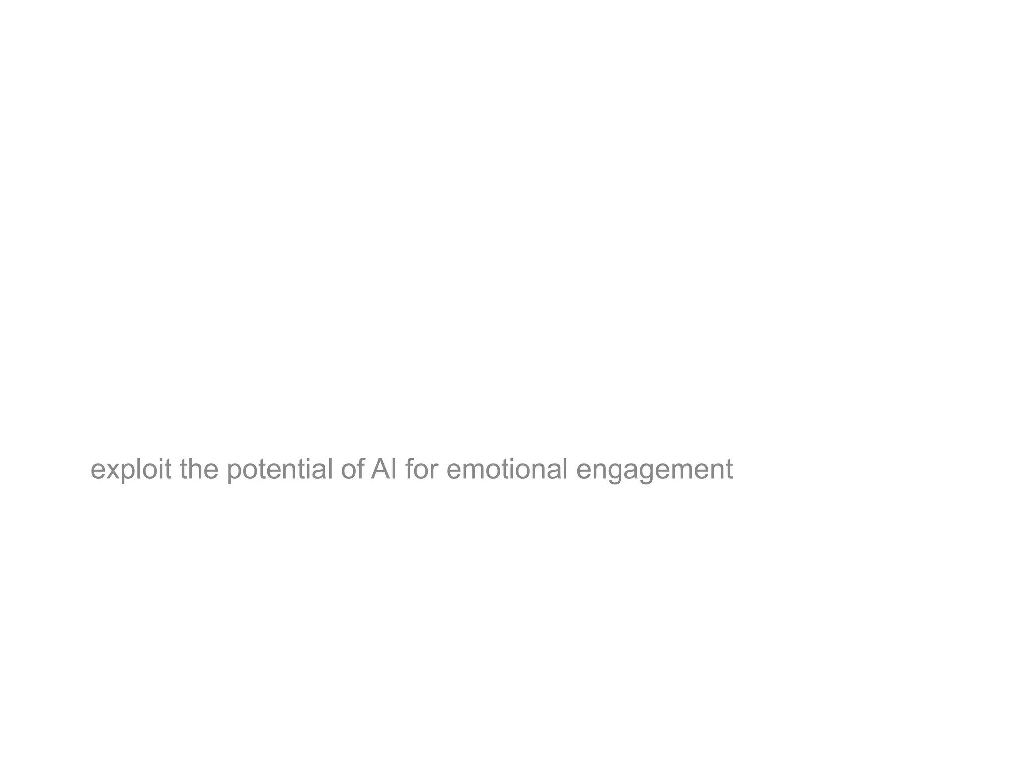 exploit the potential of AI for emotional engagement
 