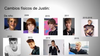 Cambios físicos de Justin:
De niño: 2009 2010: 2011
2012:
2013 2014 2015:
2015-2016
 