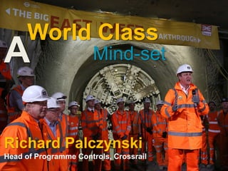 Richard Palczynski
Head of Programme Controls, Crossrail
Mind-set
World Class
A
 