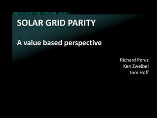 GWU SOLAR INSTITUTE SYMPOSIUM 4/26/2011



  SOLAR GRID PARITY

  A value based perspective

                                          Richard Perez
                                           Ken Zweibel
                                              Tom Hoff
 