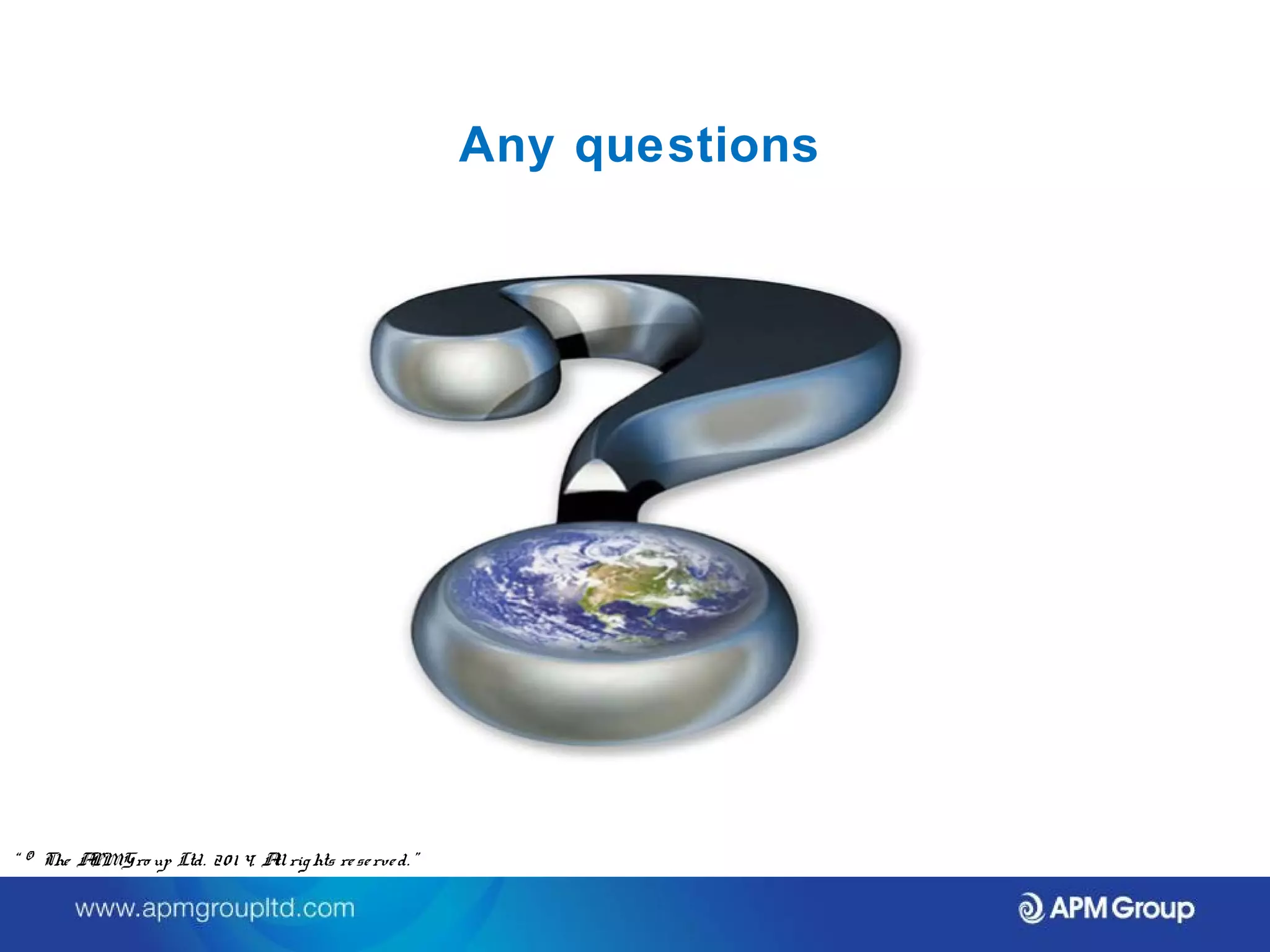 Any questions 
“ © The APM Gro up Ltd. 20 1 4. All rights re se rve d. ” 
 