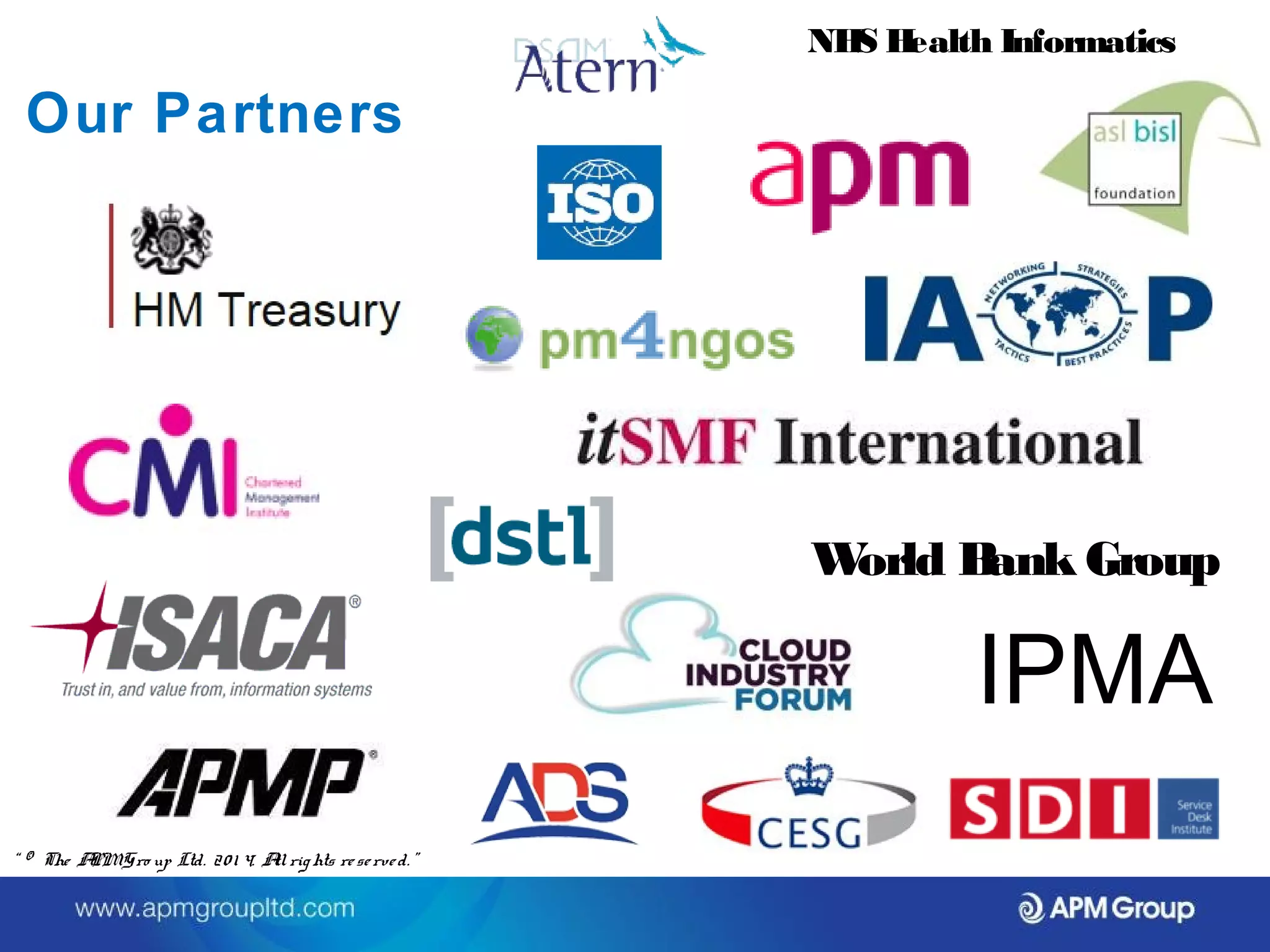 Our Partners 
NHS Health Informatics 
World Bank Group 
IPMA 
“ © The APM Gro up Ltd. 20 1 4. All rights re se rve d. ” 
 