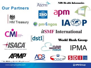 Our Partners 
NHS Health Informatics 
World Bank Group 
IPMA 
“ © The APM Gro up Ltd. 20 1 4. All rights re se rve d. ” 
 