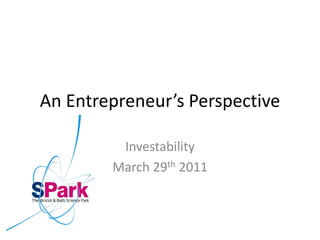 An Entrepreneur’s Perspective

         Investability
        March 29th 2011
 