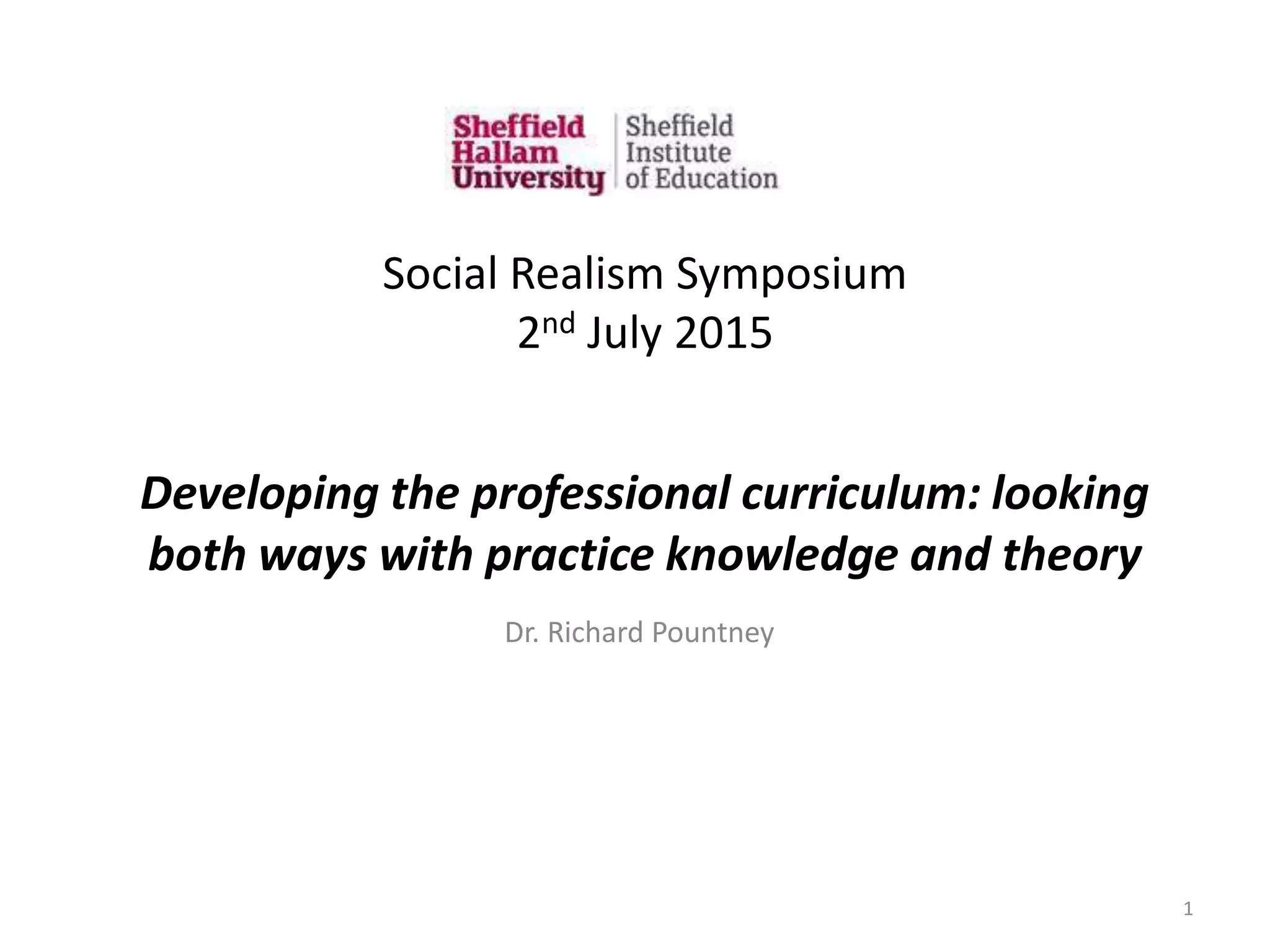 Developing the professional curriculum: looking
both ways with practice knowledge and theory
Dr. Richard Pountney
1
Social Realism Symposium
2nd July 2015
 