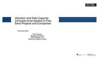 KCR Capital
Valuation and Debt Capacity
Concepts to be Applied to Frac
Sand Projects and Companies
February 2023
Rick Reeves
Managing Director
KCR Capital, LLC
Northcott Capital Limited
 