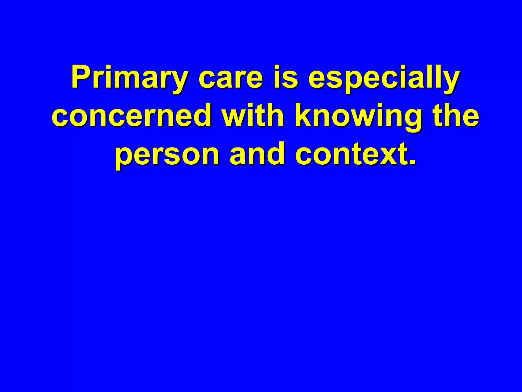 Primary care is especially
concerned with knowing the
    person and context.
 