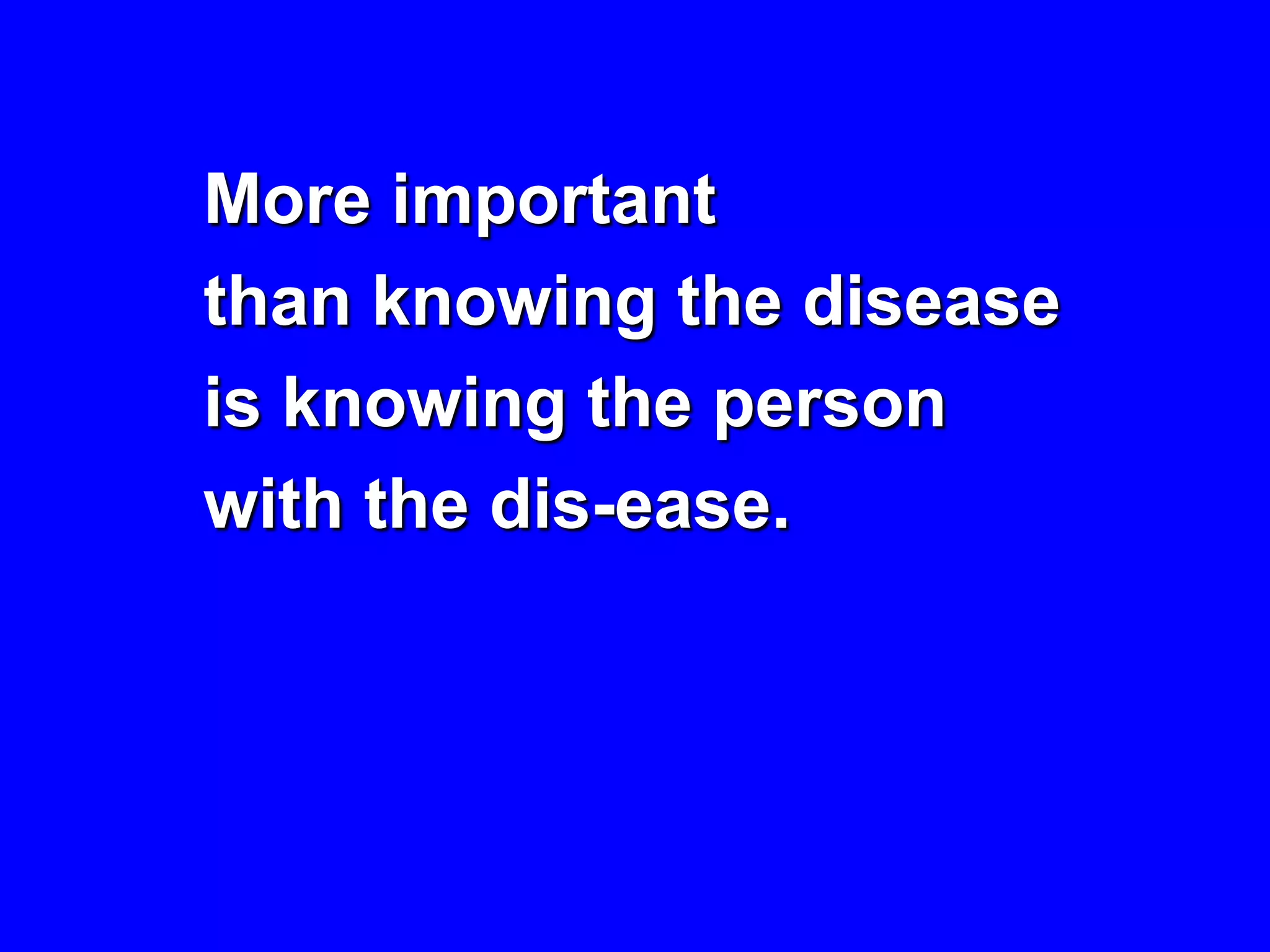 More important
than knowing the disease
is knowing the person
with the dis-ease.
 