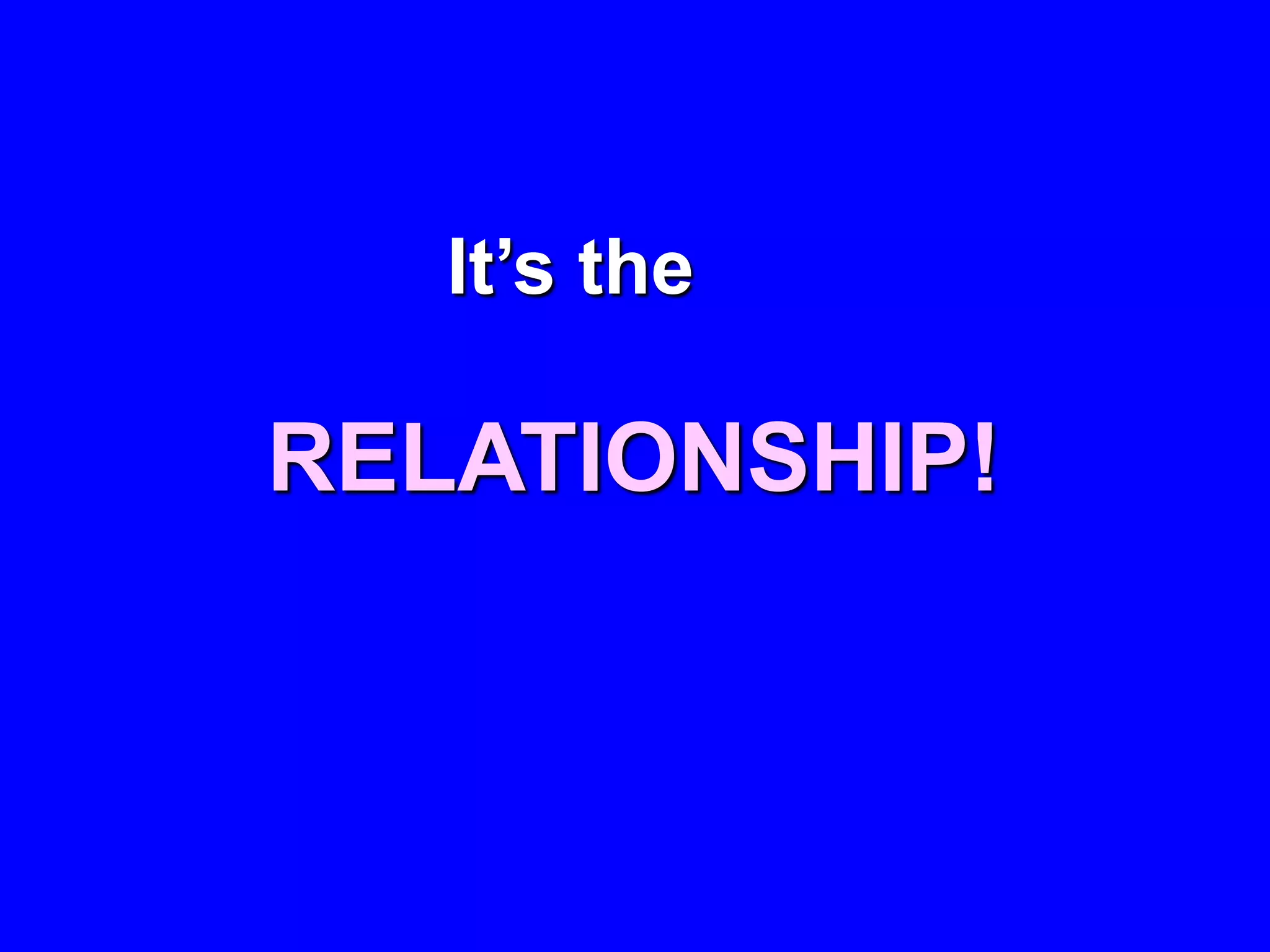 It’s the

RELATIONSHIP!
 