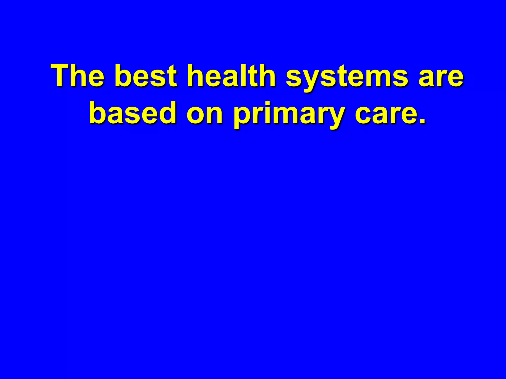 The best health systems are
  based on primary care.
 