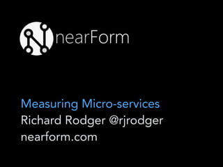 Measuring Micro-services
Richard Rodger @rjrodger
nearform.com
 