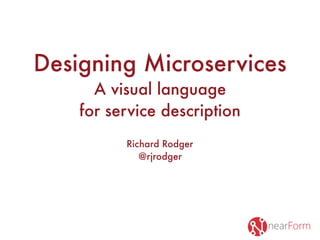 Designing Microservices
A visual language
for service description
Richard Rodger
@rjrodger
 