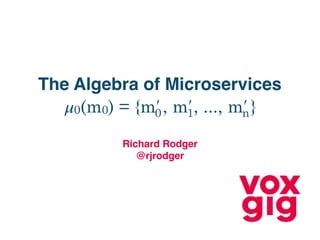 The Algebra of Microservices
𝜇0(m0) = {mʹ
0, mʹ
1, ..., mʹ
n}
Richard Rodger
@rjrodger
 