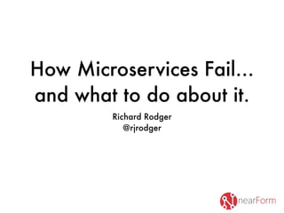 How Microservices Fail…
and what to do about it.
Richard Rodger
@rjrodger
 