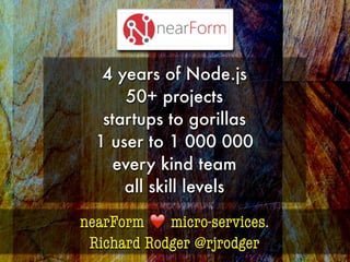 nearForm ❤️ micro-services.
Richard Rodger @rjrodger
4 years of Node.js
50+ projects
startups to gorillas
1 user to 1 000 000
every kind team
all skill levels
 