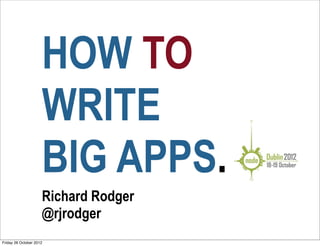 HOW TO
                     WRITE
                     BIG APPS.
                     Richard Rodger
                     @rjrodger
Friday 26 October 2012
 