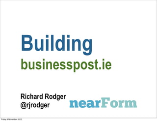 Building
                    businesspost.ie

                    Richard Rodger
                    @rjrodger
Friday 9 November 2012
 