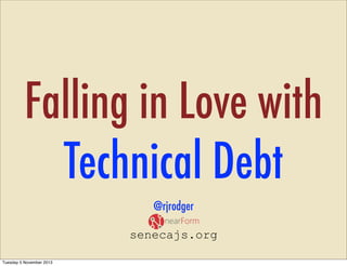 Falling in Love with
Technical Debt
@rjrodger
senecajs.org
Tuesday 5 November 2013

 