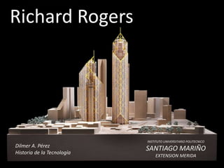 Richard Rogers
Dilmer A. Pérez
Historia de la Tecnología
INSTITUTO UNIVERSITARIO POLITECNICO
SANTIAGO MARIÑO
EXTENSION MERIDA
 