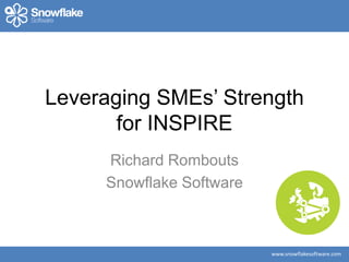 www.snowflakesoftware.com
Leveraging SMEs’ Strength
for INSPIRE
Richard Rombouts
Snowflake Software
 