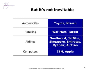 But it’s not inevitable IBM, Apple Computers Southwest, JetBlue, Singapore, Emirates, Ryanair, AirTran Airlines Wal-Mart, Target Retailing Toyota, Nissan Automobiles 