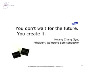 You don’t wait for the future.  You create it. Hwang Chang Gyu, President, Samsung Semiconductor 