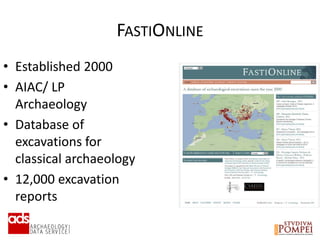 FASTIONLINE
• Established 2000
• AIAC/ LP
Archaeology
• Database of
excavations for
classical archaeology
• 12,000 excavation
reports
 