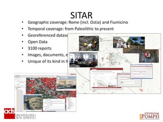 SITAR
• Geographic coverage: Rome (incl. Ostia) and Fiumicino
• Temporal coverage: from Paleolithic to present
• Georeferenced dataset
• Open Data
• 3100 reports
• Images, documents, etc.
• Unique of its kind in Italy
 