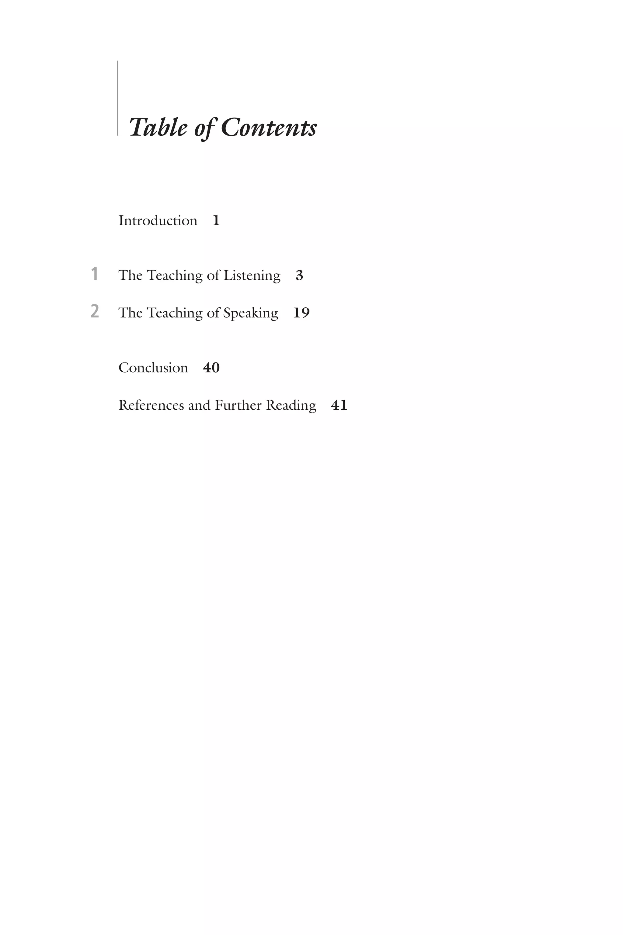 Table of Contents
	 	 Introduction  1
	 1	 The Teaching of Listening  3
	 2	 The Teaching of Speaking  19
	 	 Conclusion  40
	 	 References and Further Reading  41
 