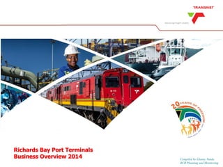 Richards Bay Port TerminalsBusiness Overview2014 
Compiled by Glanny Naidu 
RCB Planning and Monitoring  