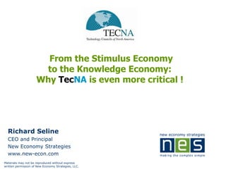 From the Stimulus Economy to the Knowledge Economy:  Why  Tec NA  is even more critical !  Richard Seline CEO and Principal New Economy Strategies www.new-econ.com 