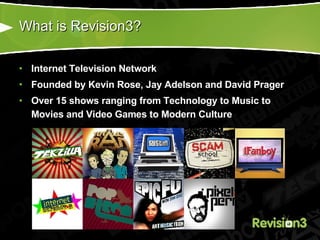 What is Revision3? <ul><li>Internet Television Network </li></ul><ul><li>Founded by Kevin Rose, Jay Adelson and David Prag...