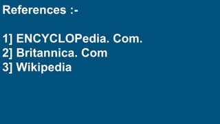 References :-
1] ENCYCLOPedia. Com.
2] Britannica. Com
3] Wikipedia
 