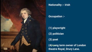 Nationality :- Irish
Occupation :-
(1) playwright
(2) politician
(3) poet
(4) Long term owner of London
theatre Royal, Drury Lane.
About
 