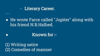 - Literary Career.
● He wrote Farce called "Jupiter" along with
his friend N.B.Halhed.
● Known for :-
(1) Writing satire
(...