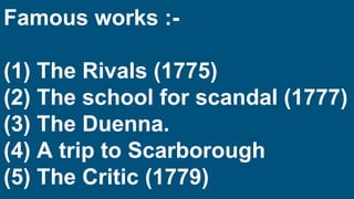 Famous works :-
(1) The Rivals (1775)
(2) The school for scandal (1777)
(3) The Duenna.
(4) A trip to Scarborough
(5) The ...