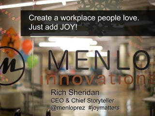 menloinnovations.com/joy/agile42
@menloprez
#joymatters
Rich Sheridan
CEO & Chief Storyteller
@menloprez #joymatters
Rich Sheridan
CEO & Chief Storyteller
@menloprez #joymatters
Create a workplace people love.
Just add JOY!
 