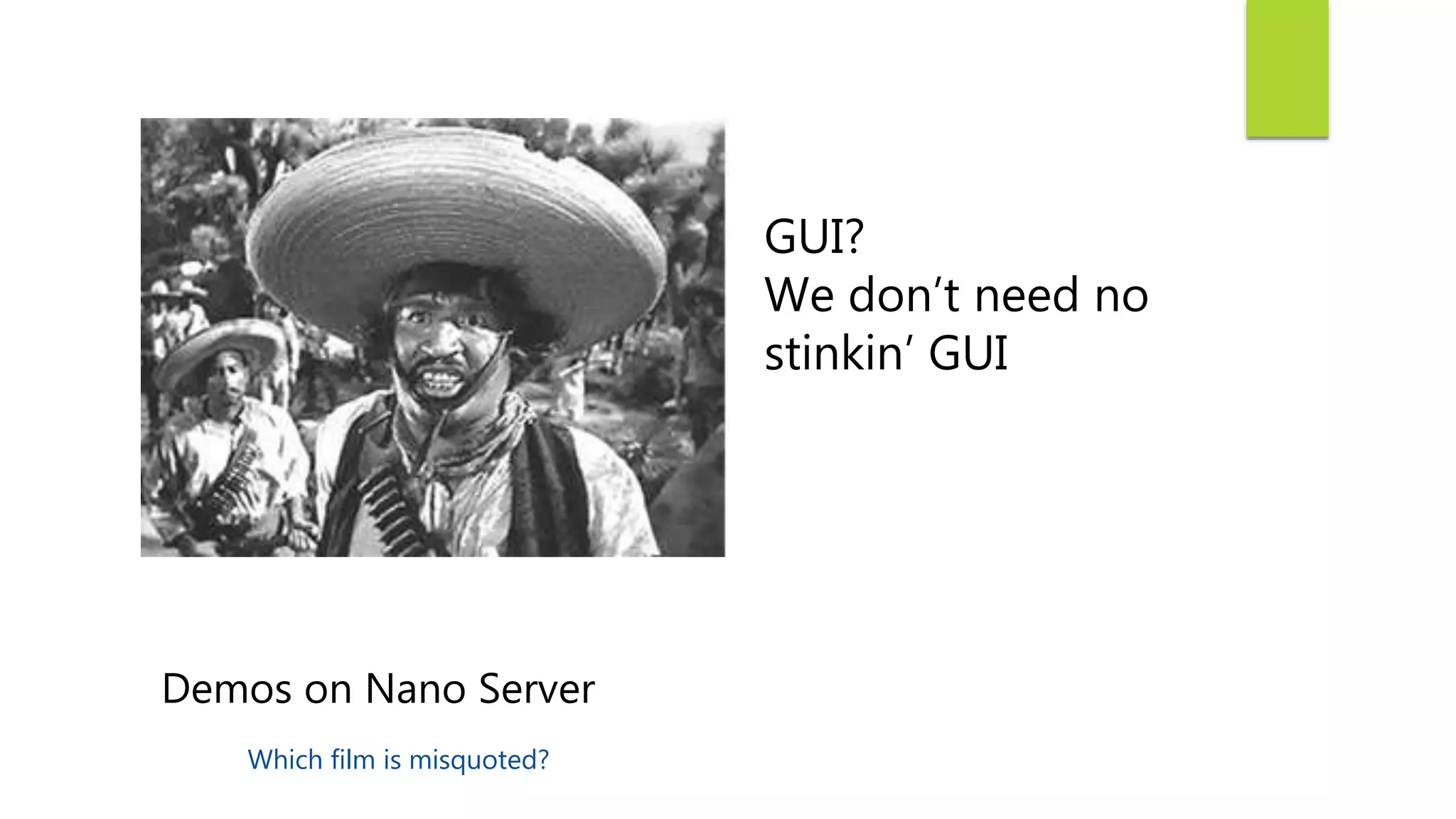 GUI?
We don’t need no
stinkin’ GUI
Demos on Nano Server
Which film is misquoted?
 
