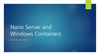 Nano Server and
Windows Containers
RICHARD SIDDAWAY
 
