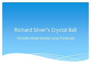 Richard Silver’s Crystal Ball
Toronto Real Estate 2014 Forecast

 